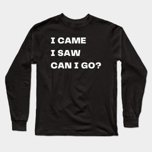 I came, I saw, can I go? Long Sleeve T-Shirt